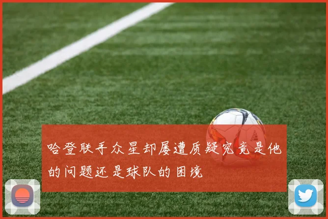 哈登联手众星却屡遭质疑究竟是他的问题还是球队的困境