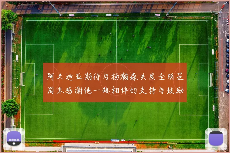 阿夫迪亚期待与杨瀚森共度全明星周末感谢他一路相伴的支持与鼓励