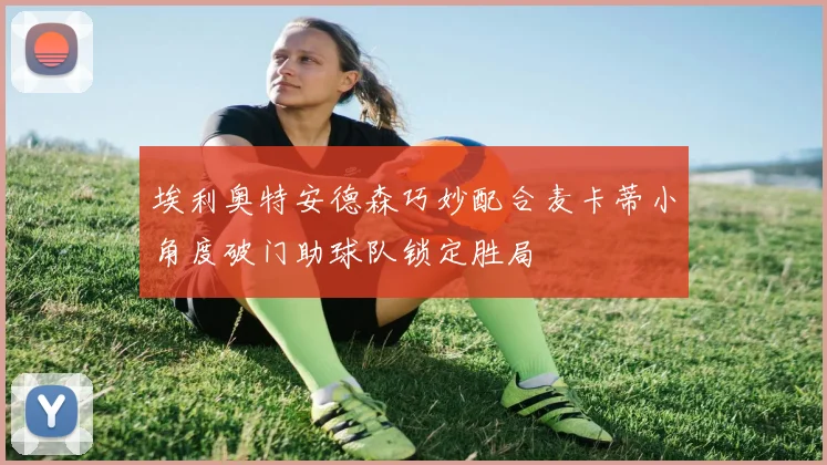 埃利奥特安德森巧妙配合麦卡蒂小角度破门助球队锁定胜局