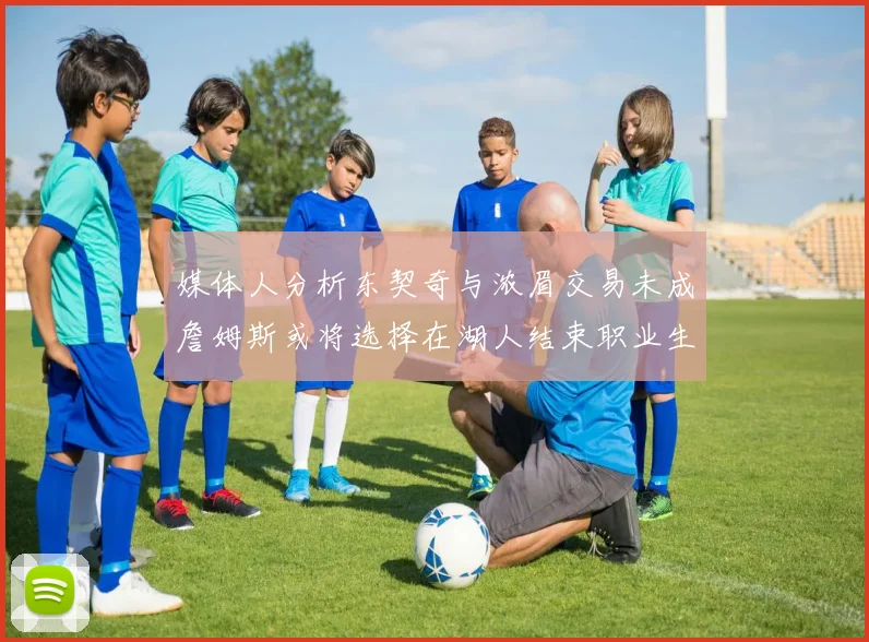 媒体人分析东契奇与浓眉交易未成詹姆斯或将选择在湖人结束职业生涯