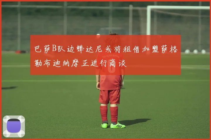 巴萨B队边锋达尼或将租借加盟萨格勒布迪纳摩正进行商谈
