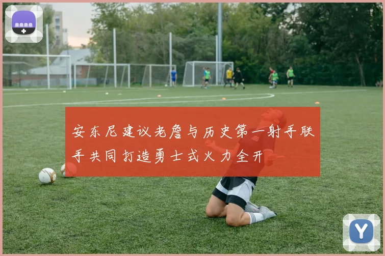 安东尼建议老詹与历史第一射手联手共同打造勇士式火力全开
