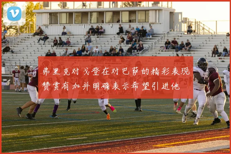 弗里克对戈登在对巴萨的精彩表现赞赏有加并明确表示希望引进他