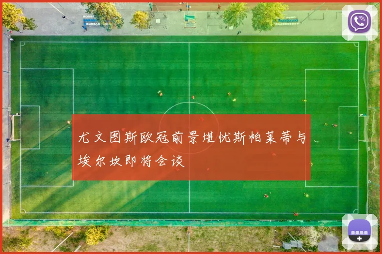 尤文图斯欧冠前景堪忧斯帕莱蒂与埃尔坎即将会谈