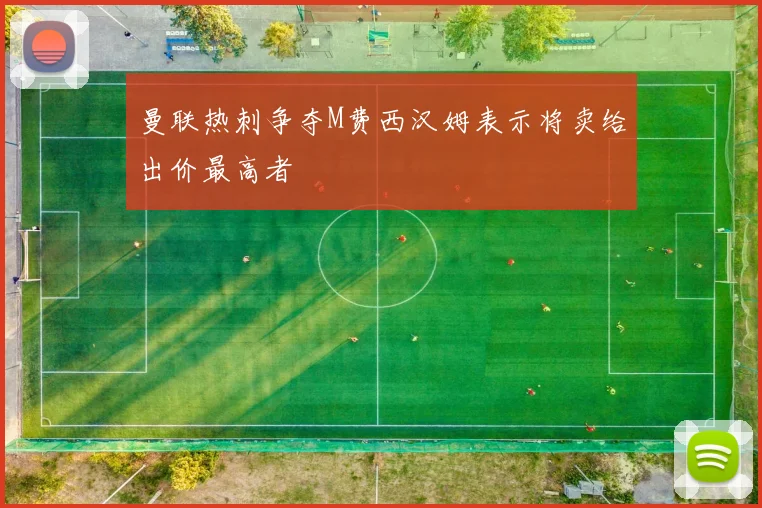 曼联热刺争夺M费西汉姆表示将卖给出价最高者