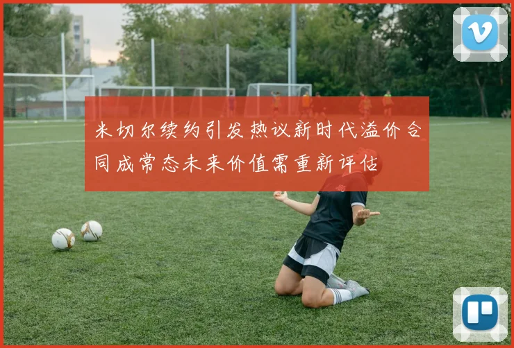 米切尔续约引发热议新时代溢价合同成常态未来价值需重新评估