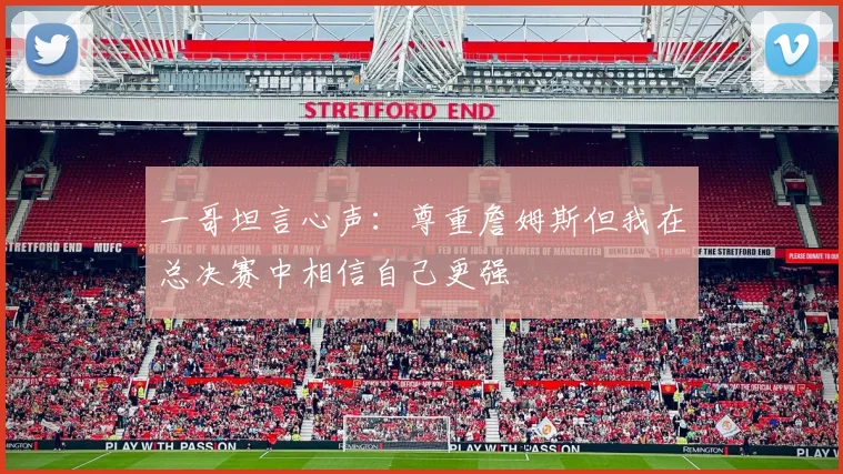 一哥坦言心声：尊重詹姆斯但我在总决赛中相信自己更强