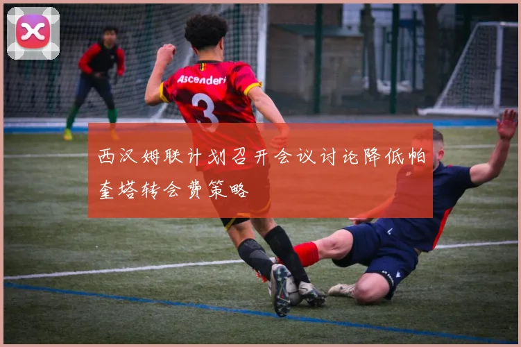 西汉姆联计划召开会议讨论降低帕奎塔转会费策略