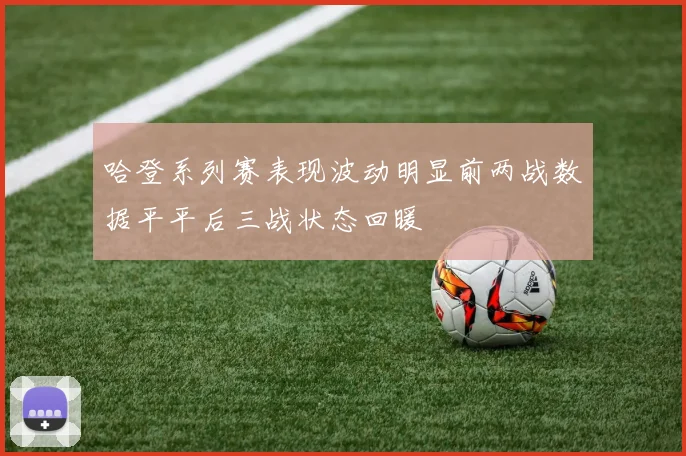 哈登系列赛表现波动明显前两战数据平平后三战状态回暖