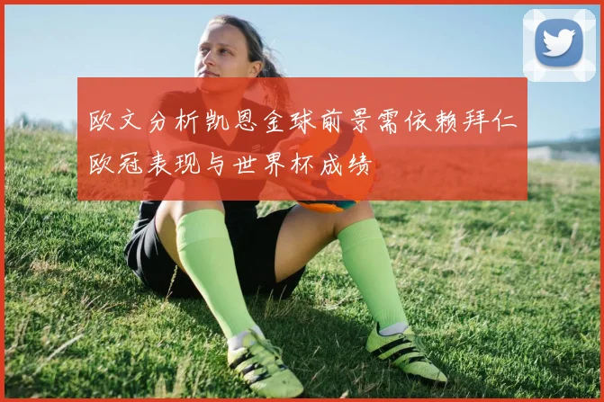 欧文分析凯恩金球前景需依赖拜仁欧冠表现与世界杯成绩